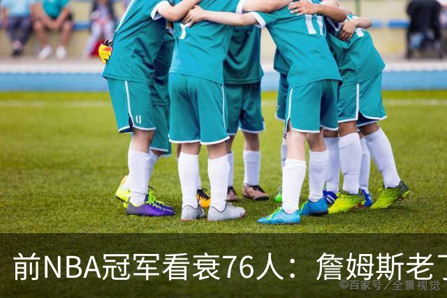 前NBA冠军看衰76人：詹姆斯老了，4连败后更衣室要出事