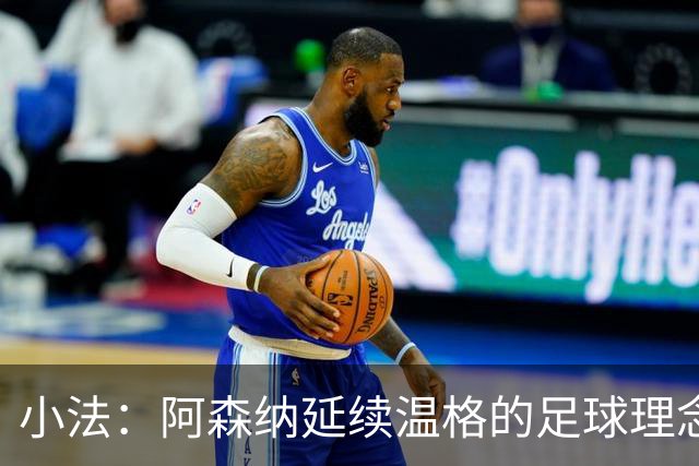 小法：阿森纳延续温格的足球理念；切尔西正塑造鲜明风格