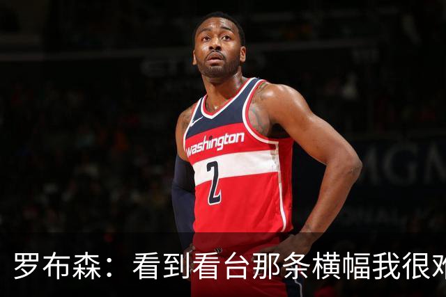 罗布森：看到看台那条横幅我很难过，我从不需要被提醒标准