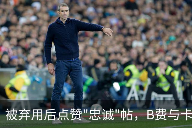 被弃用后点赞"忠诚"帖，B费与卡里克彻底闹掰？